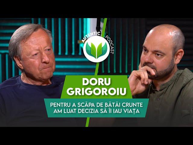 Pentru a scăpa de bătăi crunte am luat decizia să îl omor | AUTENTIC podcast #57 cu Doru Grigoroiu