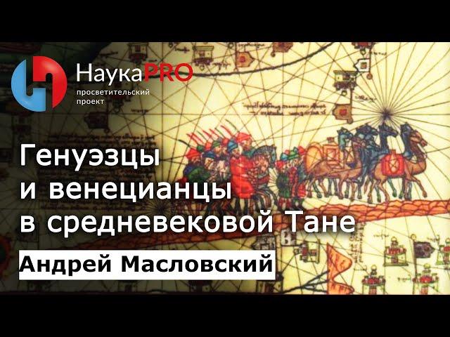 Азак: генуэзцы и венецианцы в средневековой Тане – археолог Андрей Масловский | Научпоп