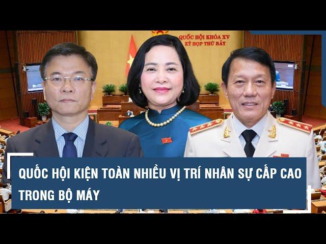 Nhân sự cấp cao ngày 6-6: Thêm 1 phó chủ tịch Quốc hội, 1 phó thủ tướng và tân bộ trưởng Bộ Công an