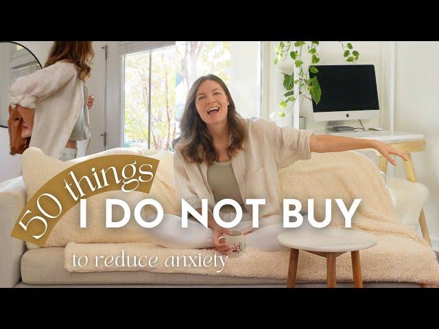 50 THINGS I DO NOT BUY To Reduce My Anxiety | MINIMALISM | Small Space Living | Money Saving Hacks