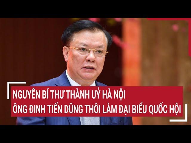 Nguyên Bí thư Thành uỷ Hà Nội Đinh Tiến Dũng thôi làm đại biểu Quốc hội