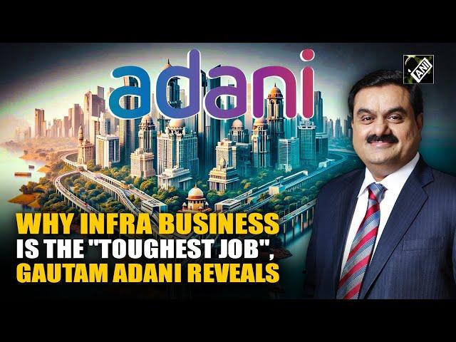 "Toughest job…” : Gautam Adani explains challenges of infrastructure business