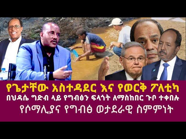 የጌታቸው አስተዳደር እና የወርቅ ፖለቲካ|የሶማሊያና የግብፅ ወታደራዊ ስምምነት|Getachew Reda|Tadesse Werede|GERD|El-SisiUN|EU|AU|