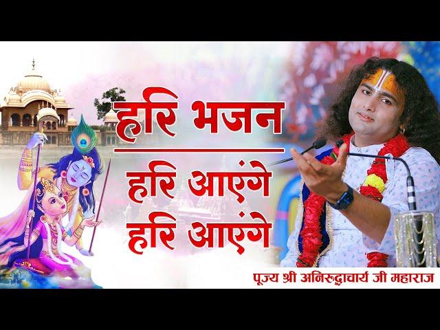 हरि भजन। हरि आएंगे हरि आएंगे। पूज्य श्री अनिरुद्धाचार्य जी महाराज। Sadhna Bhajan