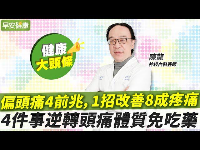 偏頭痛4前兆，1招改善8成疼痛！4件事逆轉頭痛體質免吃藥︱陳龍 神經內科醫師【早安健康X健康大頭條】