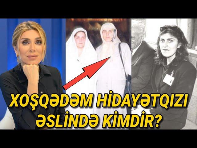 Xoşqədəm Hidayətqızı əslində kimdir? - Onu yaxşı tanıyın...