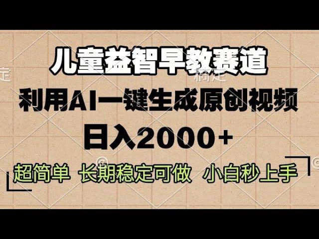 儿童益智早教，这个赛道赚翻了，利用AI一键生成原创视频，日入2000+，超简单，长期稳定可做