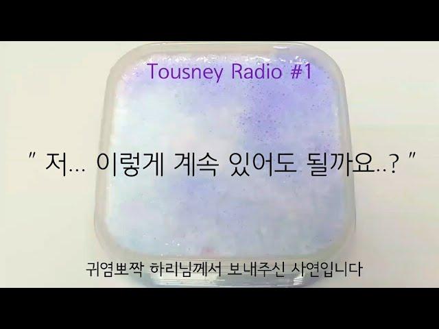 Tousney Radio #1 귀염뽀짝 하리님의 사연 || " 저... 이렇게 계속 있어도 될까요..? " || 액괴 라디오 || 슬라임 라디오