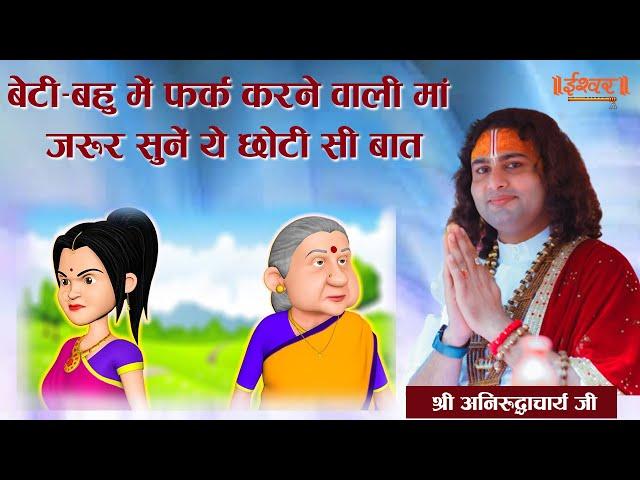 बेटी-बहु में फर्क करने वाली मां जरूर सुनें ये छोटी सी बात। श्री अनिरुद्धाचार्य जी महाराज। Ishwar TV