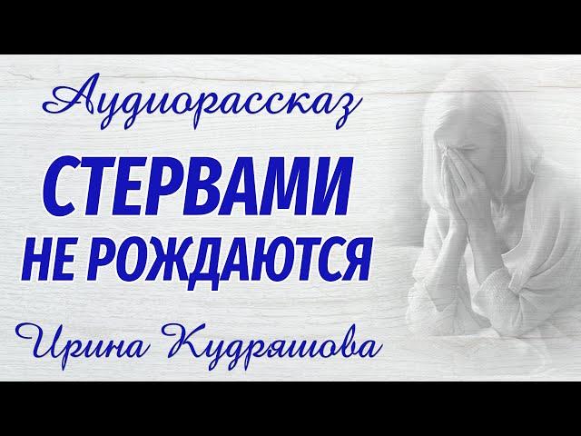 СТЕРВАМИ НЕ РОЖДАЮТСЯ. Новый аудиорассказ. Ирина Кудряшова