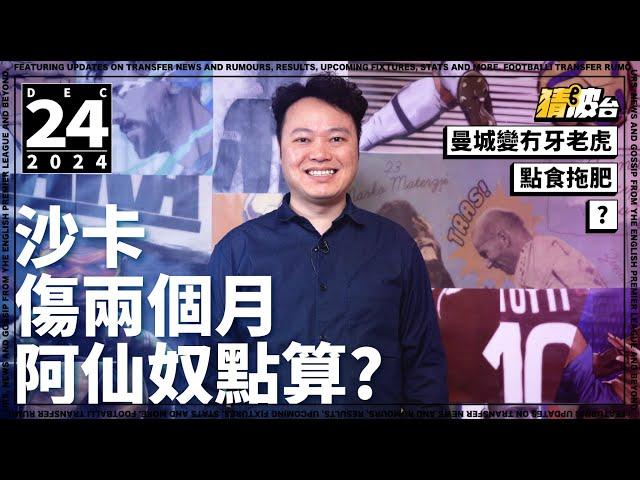 #今日GOSSIP｜沙卡傷兩個月阿仙奴點算?曼城變冇牙老虎點食拖肥?｜2024-12-24｜足球新聞／英超／阿仙奴／曼城／沙卡／史達寧／哥迪奧拿｜@WFC-HK