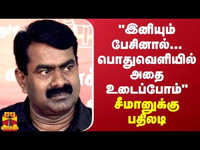 "இனியும் பேசினால்...பொதுவெளியில் அதை சொல்ல வேண்டி வரும்" - சீமானுக்கு எச்சரிக்கை?