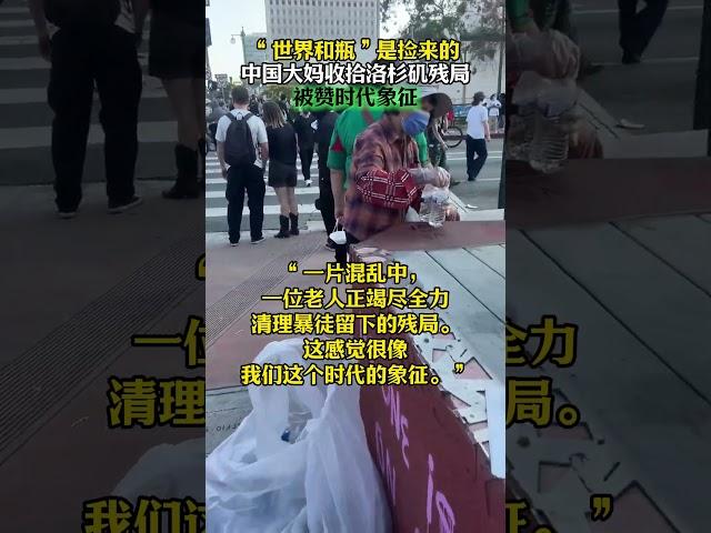 “世界和瓶”是捡来的！中国大妈收拾洛杉矶残局，被赞时代象征 #移民#华人移民