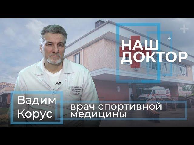 «Наш Доктор» Вадим Корус, врач спортивной медицины