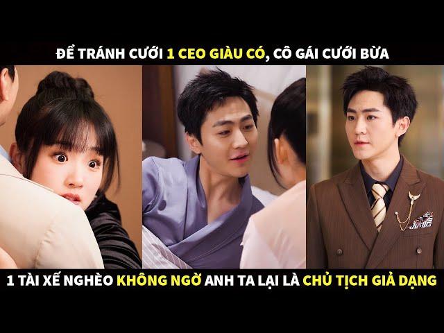 Để tránh cưới 1 CEO giàu có cô gái cưới bừa 1 tài xế nghèo không ngờ anh ta lại là Chủ tịch giả dạng