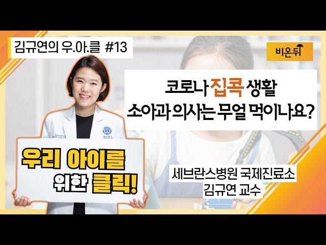 [김규연의 우리 아이를 위한 클릭 우.아.클] #13 ‘코로나 집콕 생활! 소아과 의사는 무얼 먹나요?’ (세브란스병원 국제진료소 소아과전문의 김규연 교수)