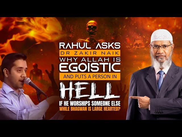 Rahul Asks Dr Zakir Naik why Allah is Egoistic and puts a person in Hell if he Worships someone...