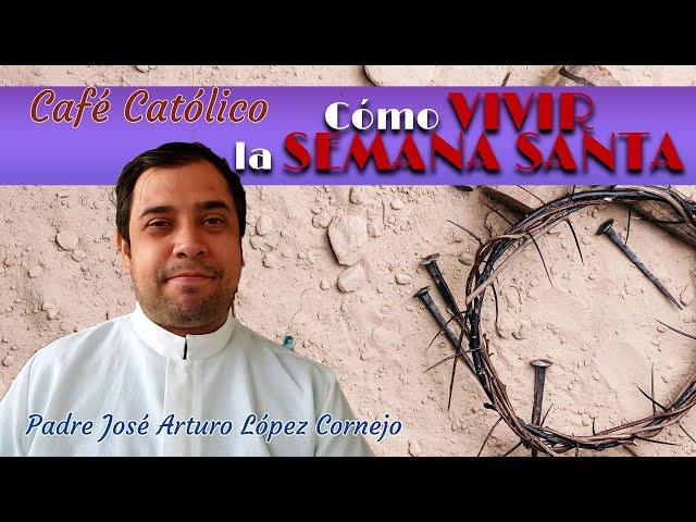 Cómo VIVIR la SEMANA SANTA -  Café Católico - Padre Arturo Cornejo ️