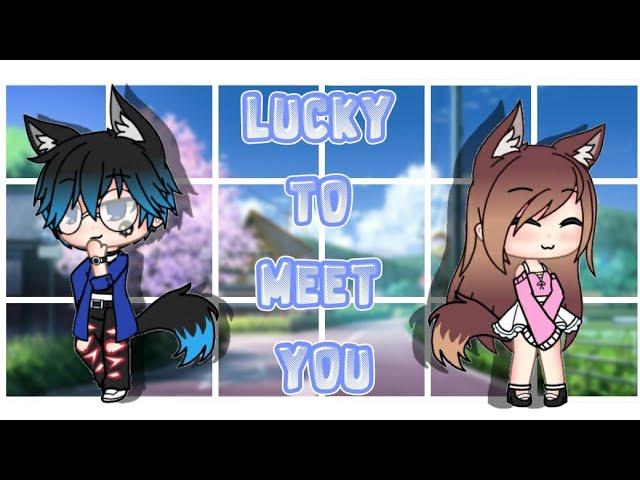 Lucky To Meet You || GLMM (Original)