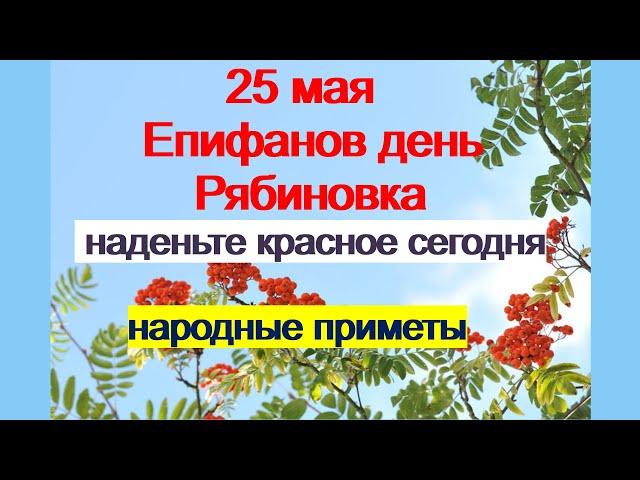 25 мая-ДЕНЬ ЕПИФАНИЯ.РЯБИНОВКА.Поверья.Приметы.Обряды.