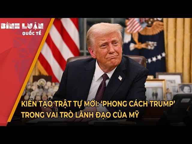 Kiến tạo trật tự mới: ‘Phong cách Trump’ trong vai trò lãnh đạo của Mỹ | PHÂN TÍCH BÁO NGHỆ AN