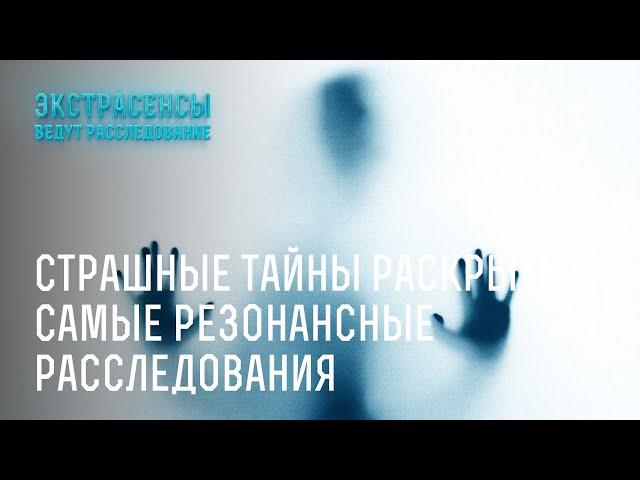 Страшные тайны раскрыты: самые резонансные расследования – Экстрасенсы ведут расследование