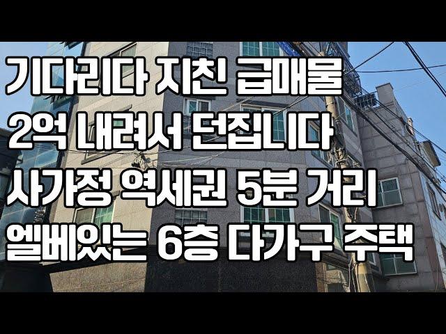 기다리다 지쳐  2억 내려 급매물로 팝니다 사가 정 역 역세권 5 분 거리 엘베 있는 6층 다가 구 주택