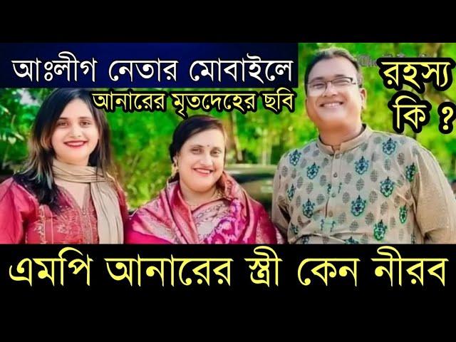 এমপি আনারের স্ত্রীর নিরবতার রহস্য - আঃলীগ নেতার মোবাইলে আনারের মৃতদেহের ছবি