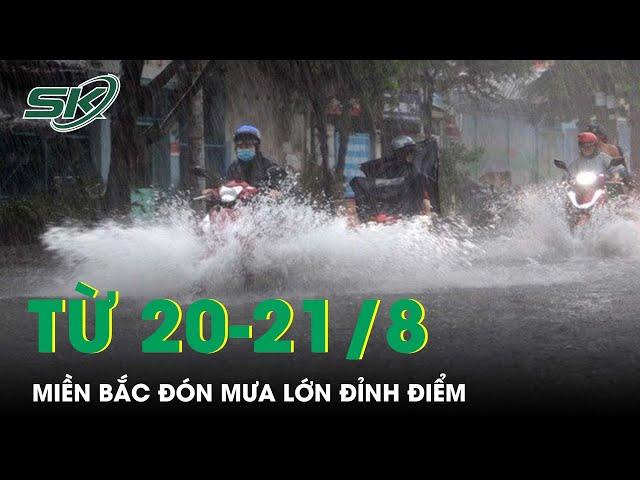 Từ 20-21/8: Miền Bắc Đón Mưa Lớn Đỉnh Điểm, Cảnh Báo Nguy Cơ Xảy Ra Lũ Quét | SKĐS