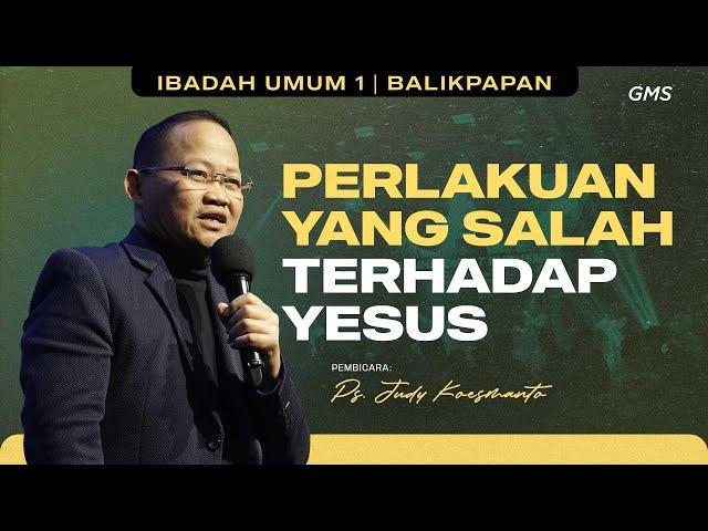 GMS BALIKPAPAN | UMUM 1 | PERLAKUAN YANG SALAH TERHADAP YESUS - PS. JUDY KOESMANTO