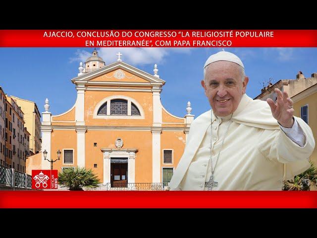 Ajaccio, Congresso “Religiosité populaire en Mediterranée”, 15 de dezembro de 2024 - Papa Francisco