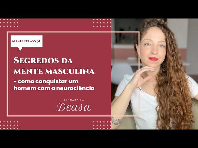 SEGREDOS DA MENTE MASCULINA: COMO CONQUISTAR UM HOMEM COM A NEUROCIÊNCIA | MASTERCLASS 51