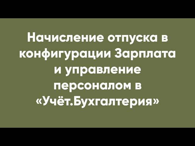 Начисление отпуска в конфигурации Зарплата и управление персоналом в «Учёт.Бухгалтерия»