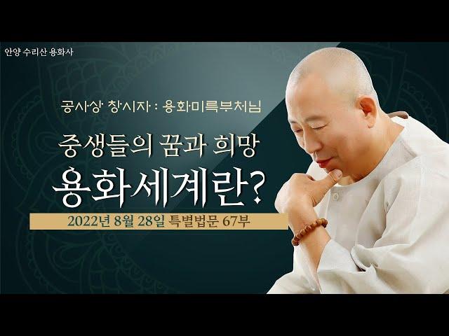 67부 용화세계가 무엇인가?(용화미륵부처님 법문 2022-08-28 일)