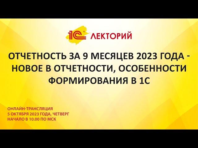 1C:Лекторий 5.10.23 Отчетность за 9 месяцев 2023 - новое в отчетности, особенности формирования в 1С