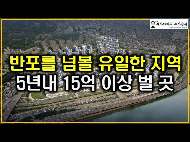 반포를 넘볼 유일한 지역 5년내 15억 이상 벌 곳