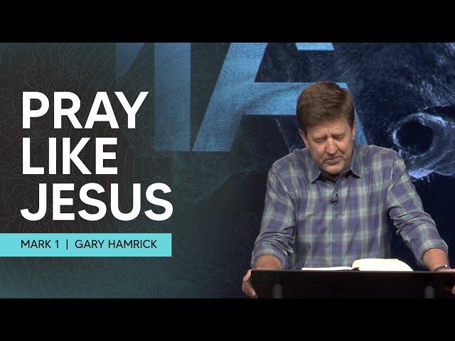 Pray like Jesus  |  Mark 1  |  Gary Hamrick