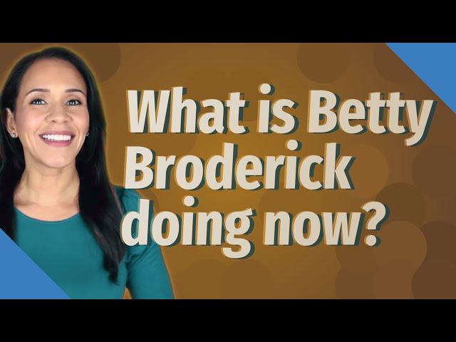 What is Betty Broderick doing now?