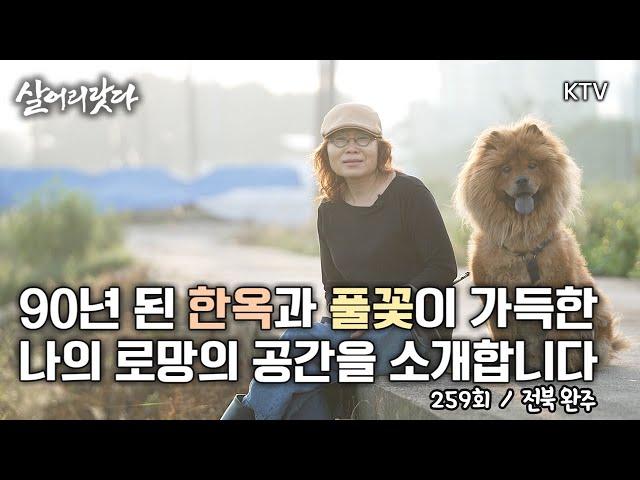 (살어리랏다) (259회)  90년 된 한옥과 풀꽃으로 가득한 나의 로망을 찾아서!! koreatv, farmer, wild flower, garden (전북 완주)