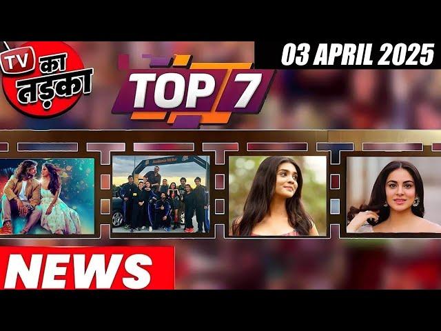 TOP 7 Big News of TV | 3rd April 2025 l Naagin 7, Jhanak, Harshad Chopda