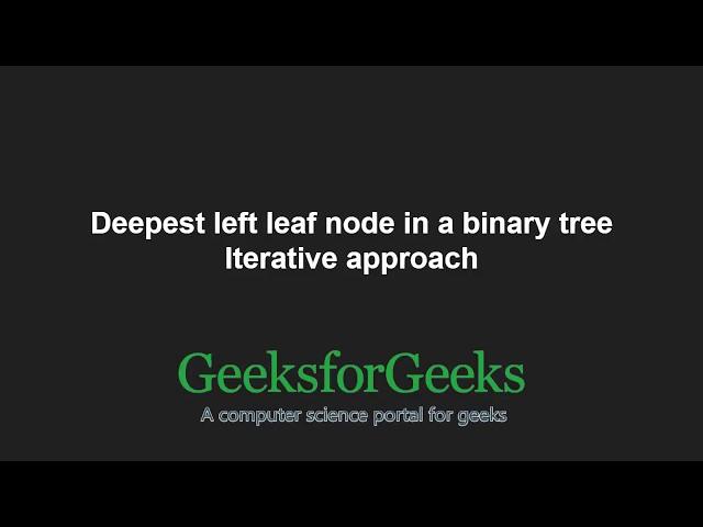 Deepest left leaf node in a binary tree | Iterative approach | GeeksforGeeks