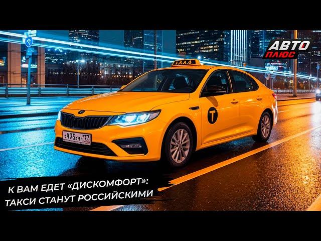 К вам приедет «Дискомфорт»: такси переводят на российские автомобили  Новости с колёс №3290
