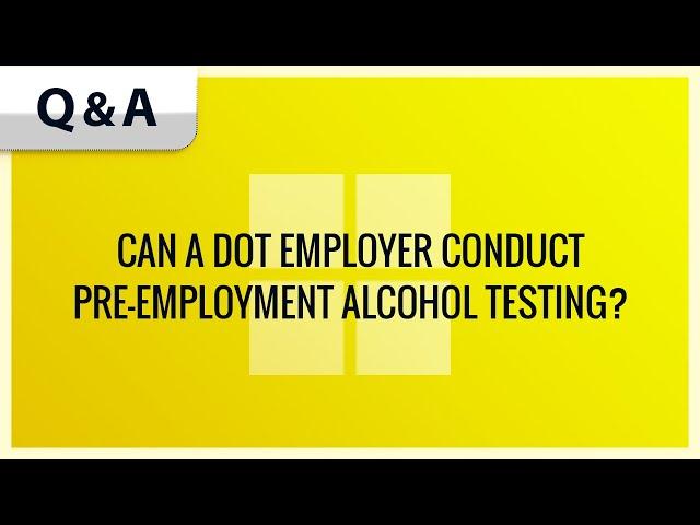 CAN A DOT EMPLOYER CONDUCT PRE-EMPLOYMENT ALCOHOL TESTING?
