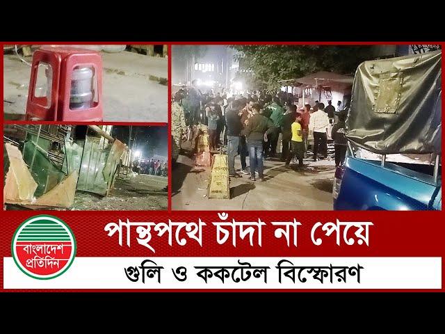 পান্থপথে চাঁ দা না পেয়ে গু লি ও ক ক টে ল বি স্ফো র ণ | Panthapath | Dhaka