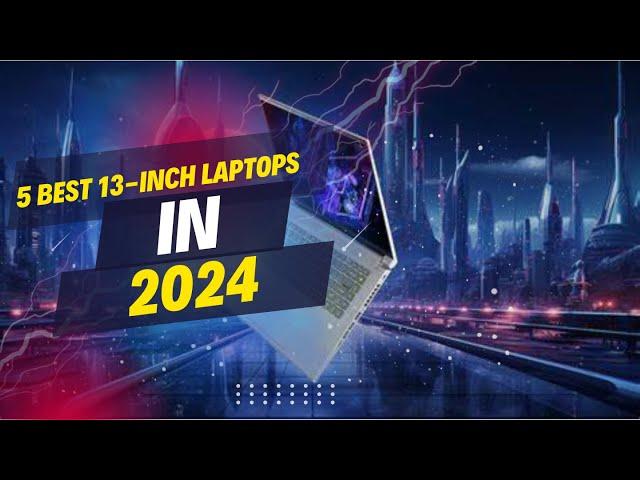 5 Best 13-inch Laptops in 2024