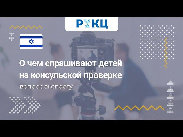 О чем спрашивают детей на консульской проверке – РИКЦ