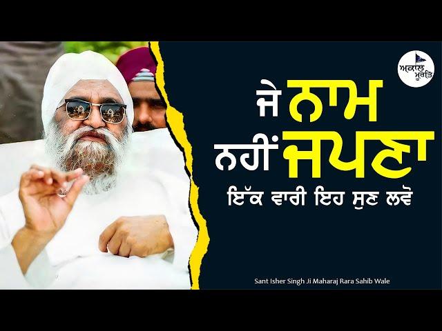 Sant Isher Singh Ji Maharaj Rara Sahib | ਜੇ ਨਾਮ ਨਹੀਂ ਜਪਣਾ ਇੱਕ ਵਾਰੀ ਇਹ  ਸੁਣ ਲਵੋ