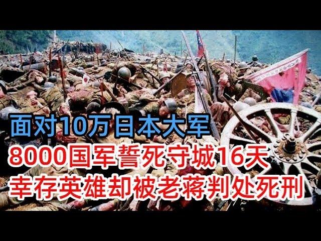 面对10万日本大军，8000国军誓死守城16天，4位将军相继牺牲，幸存的抗日英雄却被老蒋判处死刑