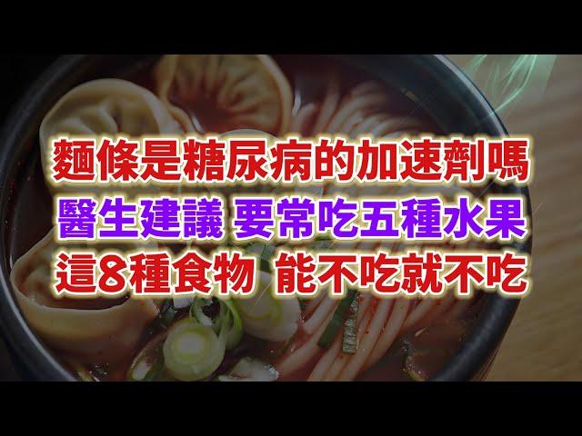 麵條是糖尿病的加速劑嗎？醫生建議：多吃5種水果，8種食物能不吃就不吃。#老年健康 #生活經驗 #老年生活