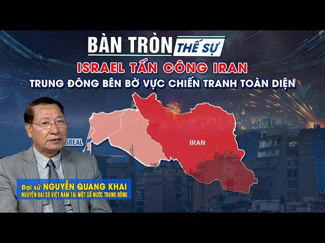 Bàn tròn thế sự: Israel tấn công Iran Trung Đông bên bờ vực chiến tranh toàn diện